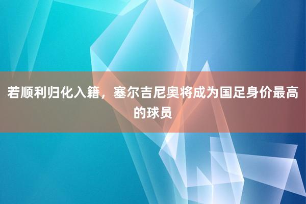 若顺利归化入籍，塞尔吉尼奥将成为国足身价最高的球员