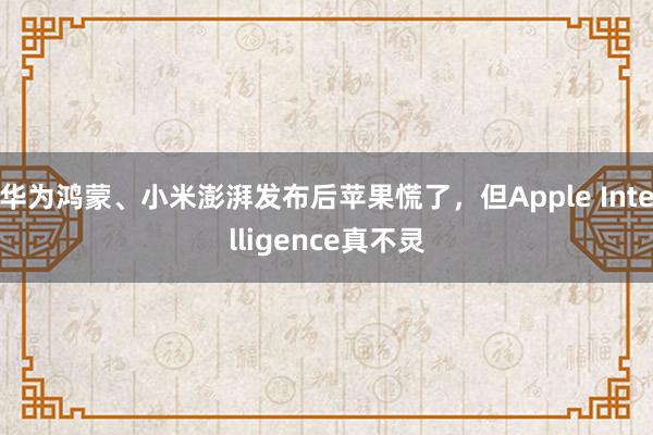 华为鸿蒙、小米澎湃发布后苹果慌了，但Apple Intelligence真不灵