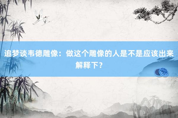 追梦谈韦德雕像：做这个雕像的人是不是应该出来解释下？