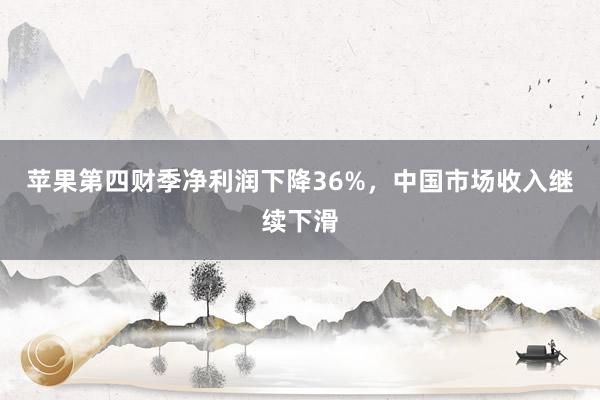 苹果第四财季净利润下降36%，中国市场收入继续下滑