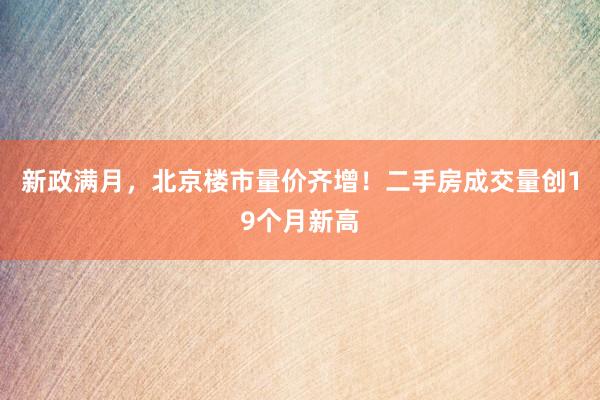 新政满月，北京楼市量价齐增！二手房成交量创19个月新高