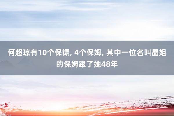 何超琼有10个保镖, 4个保姆, 其中一位名叫晶姐的保姆跟了她48年