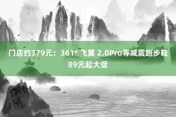 门店约379元：361° 飞翼 2.0Pro等减震跑步鞋89元起大促