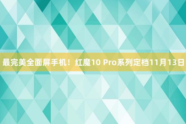 最完美全面屏手机！红魔10 Pro系列定档11月13日