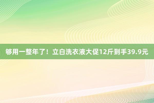 够用一整年了！立白洗衣液大促12斤到手39.9元