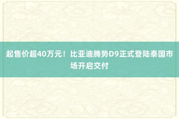 起售价超40万元！比亚迪腾势D9正式登陆泰国市场开启交付