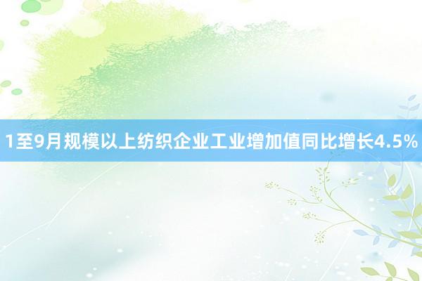 1至9月规模以上纺织企业工业增加值同比增长4.5%