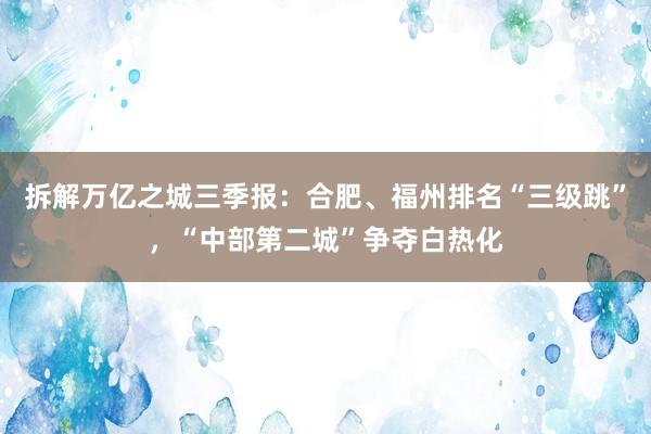 拆解万亿之城三季报：合肥、福州排名“三级跳”，“中部第二城”争夺白热化