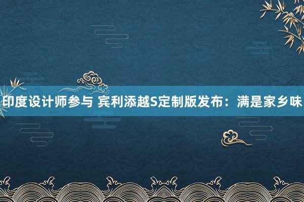 印度设计师参与 宾利添越S定制版发布：满是家乡味