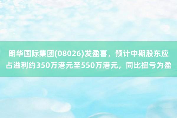 朗华国际集团(08026)发盈喜，预计中期股东应占溢利约350万港元至550万港元，同比扭亏为盈