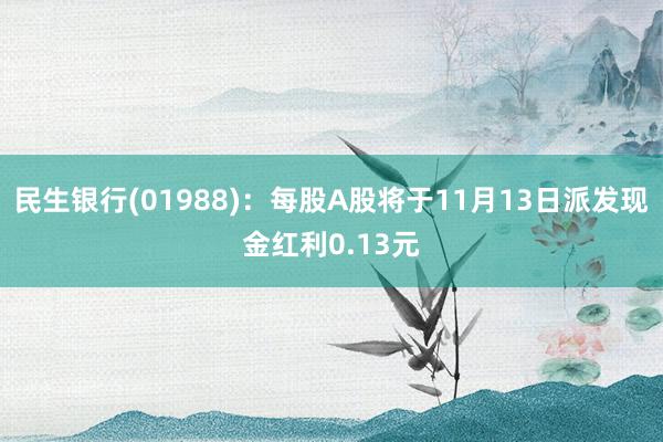 民生银行(01988)：每股A股将于11月13日派发现金红利0.13元