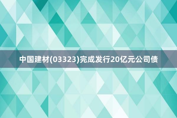 中国建材(03323)完成发行20亿元公司债