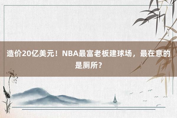 造价20亿美元！NBA最富老板建球场，最在意的是厕所？