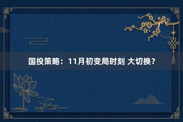 国投策略：11月初变局时刻 大切换？