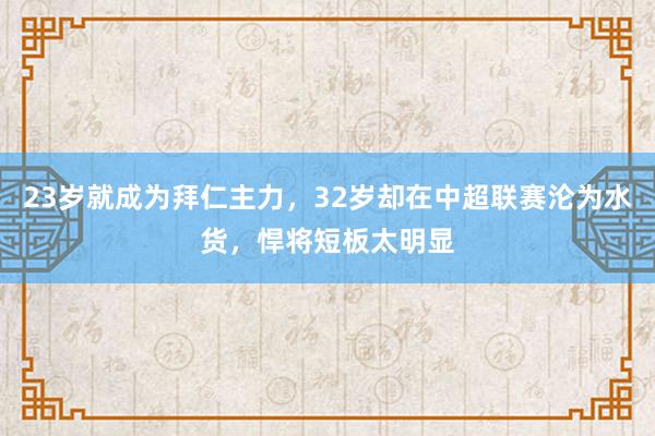 23岁就成为拜仁主力，32岁却在中超联赛沦为水货，悍将短板太明显