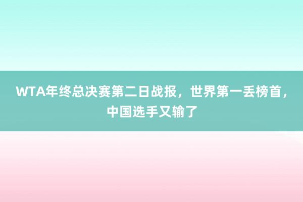 WTA年终总决赛第二日战报，世界第一丢榜首，中国选手又输了