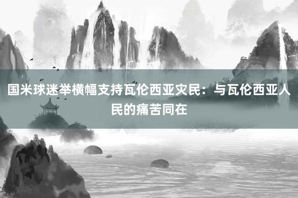 国米球迷举横幅支持瓦伦西亚灾民：与瓦伦西亚人民的痛苦同在