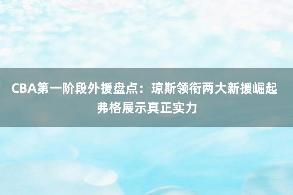 CBA第一阶段外援盘点：琼斯领衔两大新援崛起 弗格展示真正实力