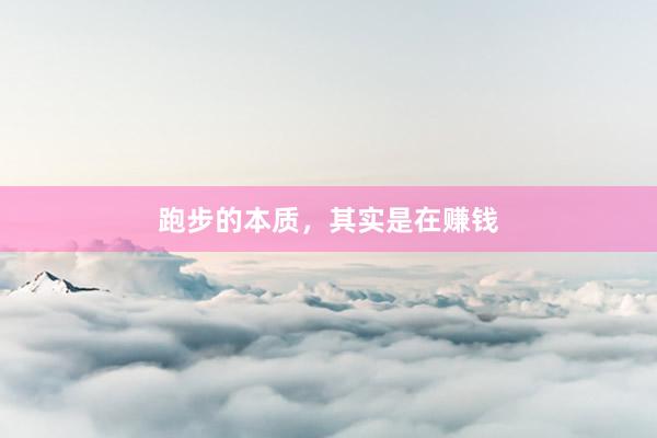 跑步的本质，其实是在赚钱