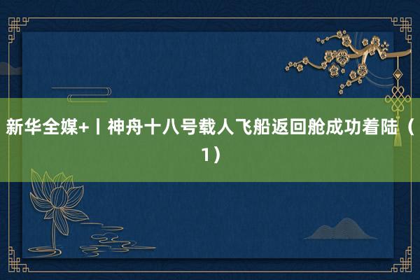 新华全媒+丨神舟十八号载人飞船返回舱成功着陆（1）