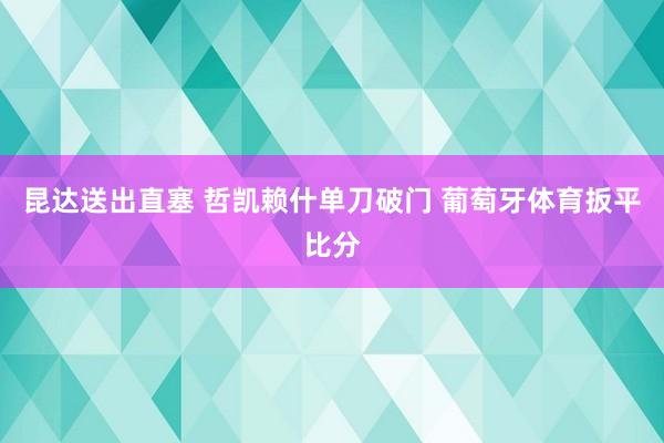 昆达送出直塞 哲凯赖什单刀破门 葡萄牙体育扳平比分