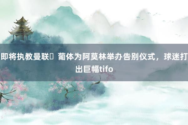 即将执教曼联❤葡体为阿莫林举办告别仪式，球迷打出巨幅tifo