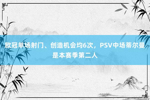 欧冠单场射门、创造机会均6次，PSV中场蒂尔曼是本赛季第二人