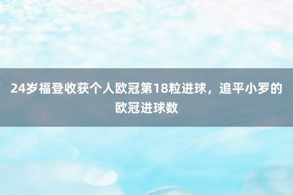 24岁福登收获个人欧冠第18粒进球，追平小罗的欧冠进球数