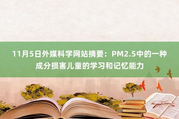 11月5日外媒科学网站摘要：PM2.5中的一种成分损害儿童的学习和记忆能力