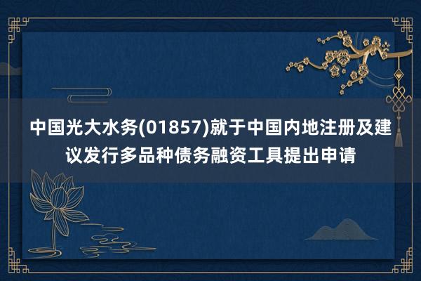 中国光大水务(01857)就于中国内地注册及建议发行多品种债务融资工具提出申请