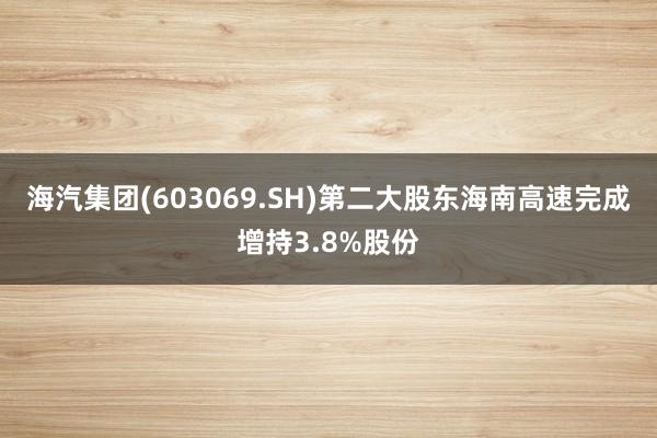 海汽集团(603069.SH)第二大股东海南高速完成增持3.8%股份