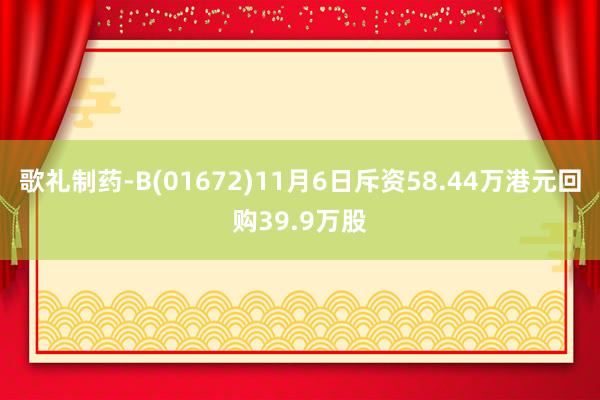 歌礼制药-B(01672)11月6日斥资58.44万港元回购39.9万股