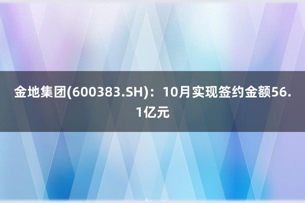 金地集团(600383.SH)：10月实现签约金额56.1亿元