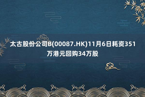 太古股份公司B(00087.HK)11月6日耗资351万港元回购34万股