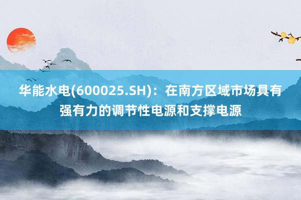 华能水电(600025.SH)：在南方区域市场具有强有力的调节性电源和支撑电源