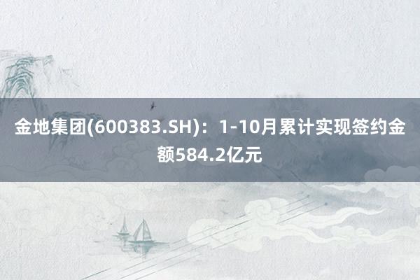 金地集团(600383.SH)：1-10月累计实现签约金额584.2亿元