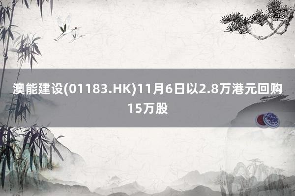 澳能建设(01183.HK)11月6日以2.8万港元回购15万股