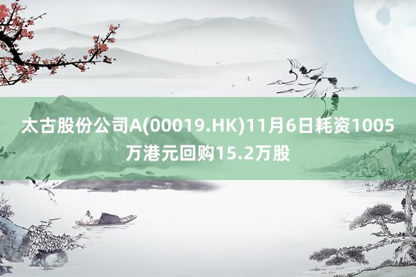 太古股份公司A(00019.HK)11月6日耗资1005万港元回购15.2万股