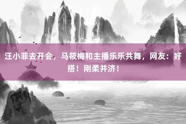 汪小菲去开会，马筱梅和主播乐乐共舞，网友：好搭！刚柔并济！