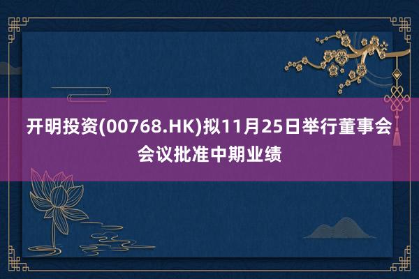 开明投资(00768.HK)拟11月25日举行董事会会议批准中期业绩