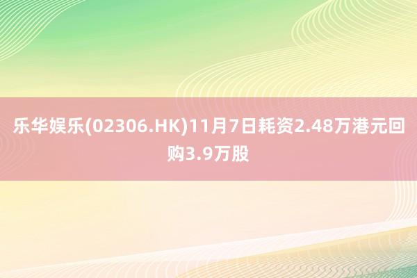 乐华娱乐(02306.HK)11月7日耗资2.48万港元回购3.9万股