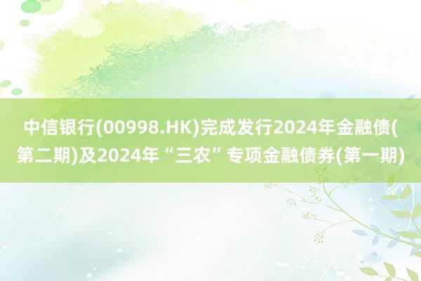 中信银行(00998.HK)完成发行2024年金融债(第二期)及2024年“三农”专项金融债券(第一期)