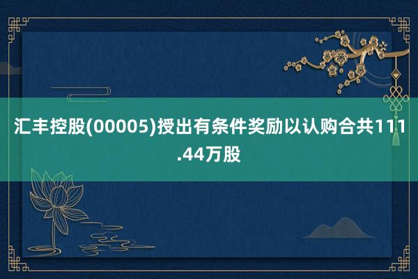 汇丰控股(00005)授出有条件奖励以认购合共111.44万股