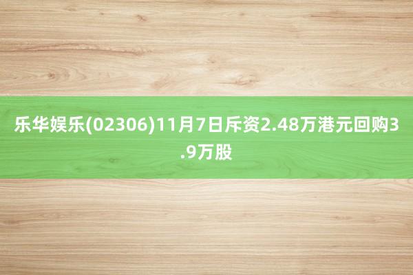 乐华娱乐(02306)11月7日斥资2.48万港元回购3.9万股