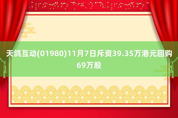 天鸽互动(01980)11月7日斥资39.35万港元回购69万股