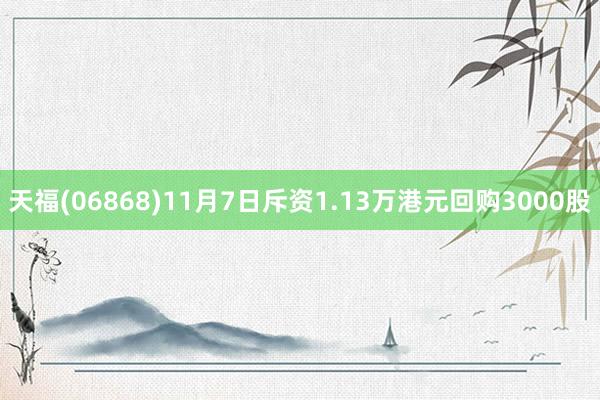 天福(06868)11月7日斥资1.13万港元回购3000股