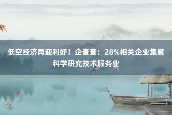 低空经济再迎利好！企查查：28%相关企业集聚科学研究技术服务业