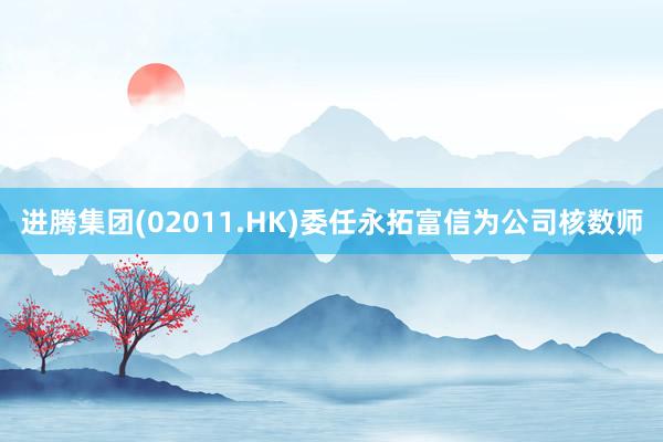 进腾集团(02011.HK)委任永拓富信为公司核数师