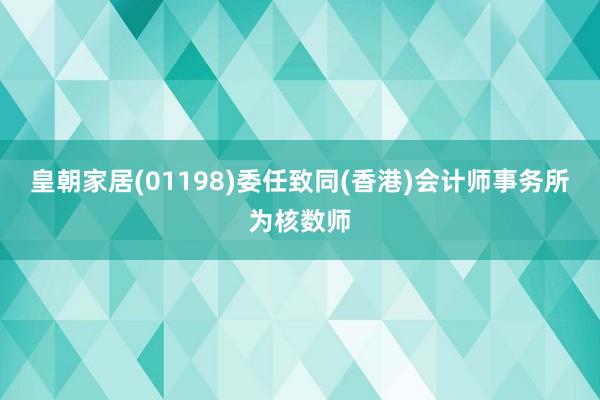 皇朝家居(01198)委任致同(香港)会计师事务所为核数师