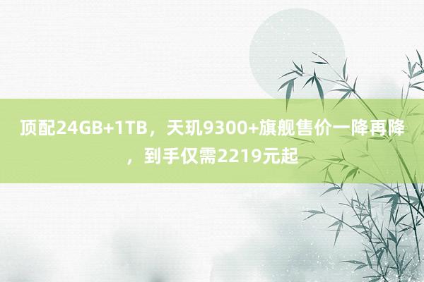 顶配24GB+1TB，天玑9300+旗舰售价一降再降，到手仅需2219元起